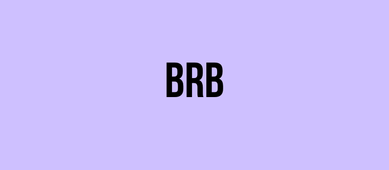 What abbreviation do you type when you're leaving for a moment but coming right back?